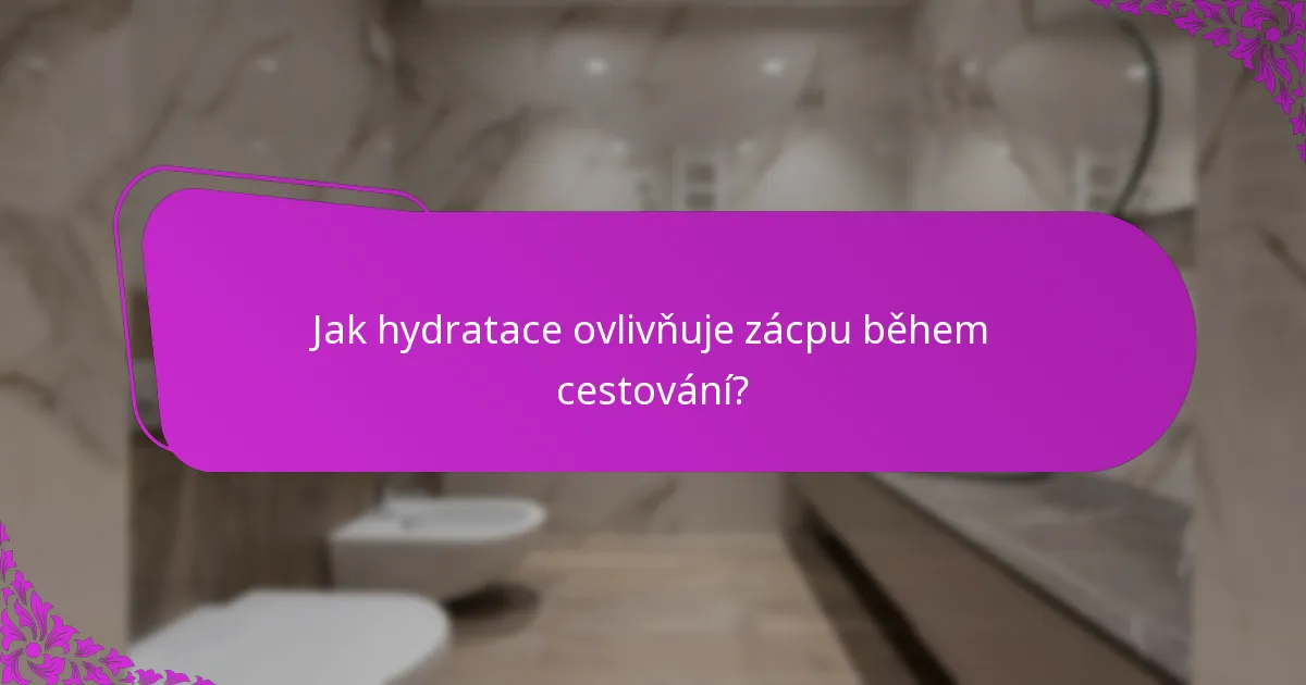 Jak hydratace ovlivňuje zácpu během cestování?
