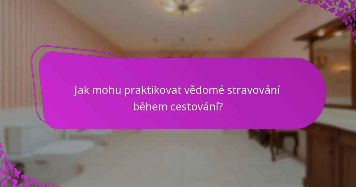 Jak mohu praktikovat vědomé stravování během cestování?