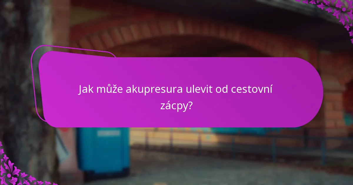 Jak může akupresura ulevit od cestovní zácpy?