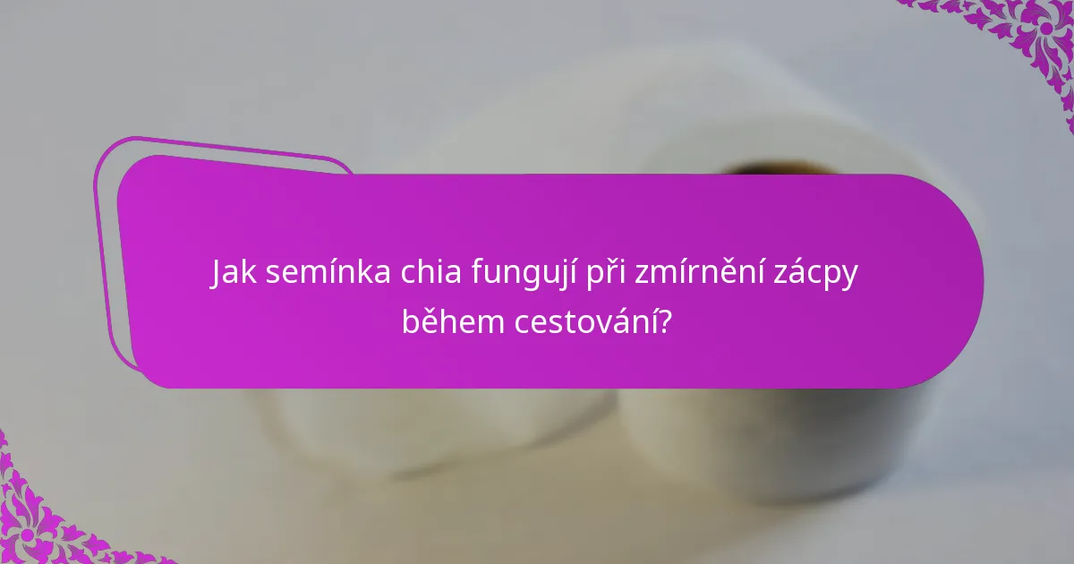Jak semínka chia fungují při zmírnění zácpy během cestování?