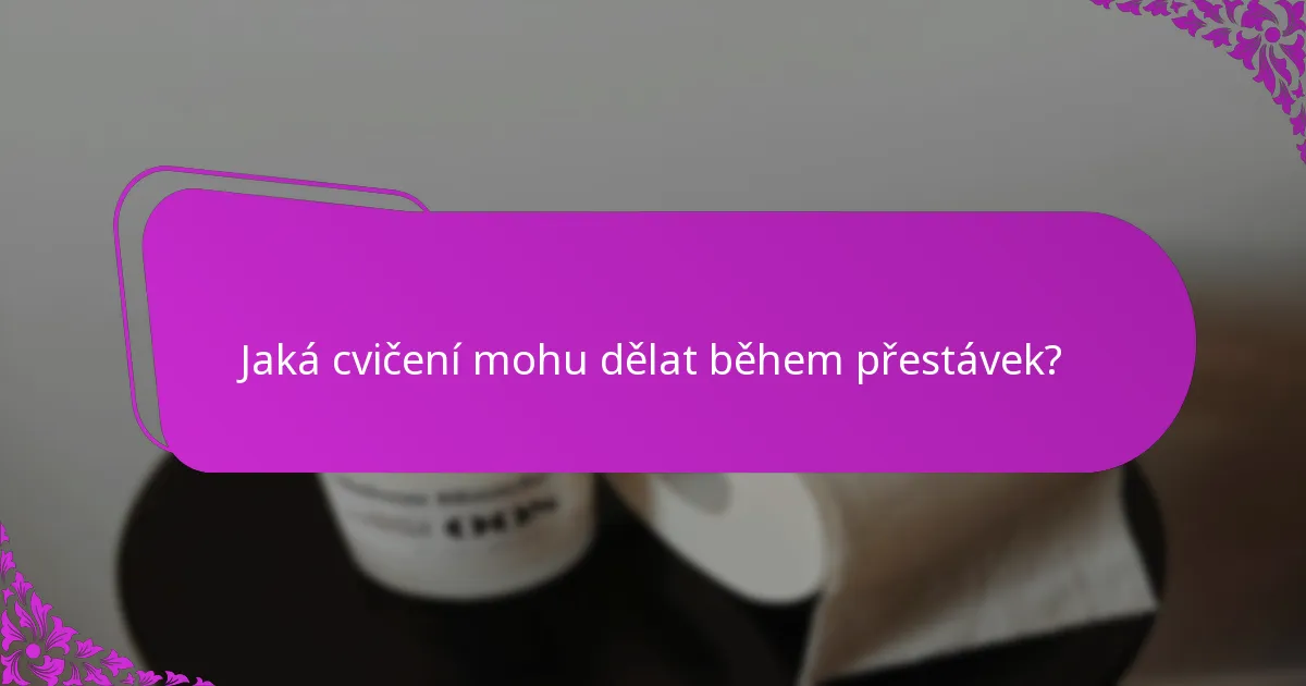 Jaká cvičení mohu dělat během přestávek?