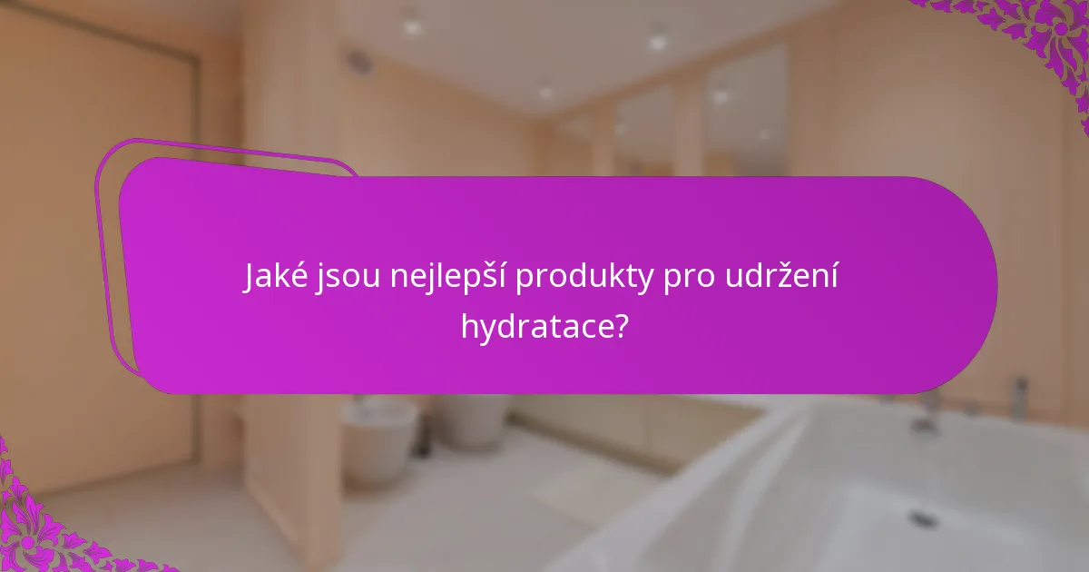 Jaké jsou nejlepší produkty pro udržení hydratace?