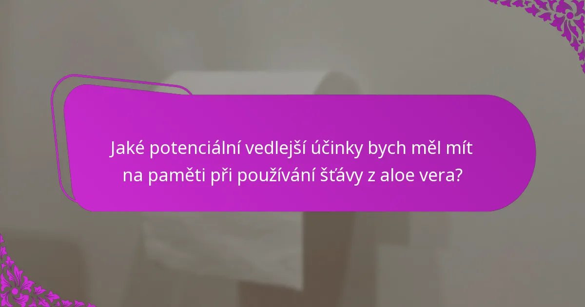 Jaké potenciální vedlejší účinky bych měl mít na paměti při používání šťávy z aloe vera?