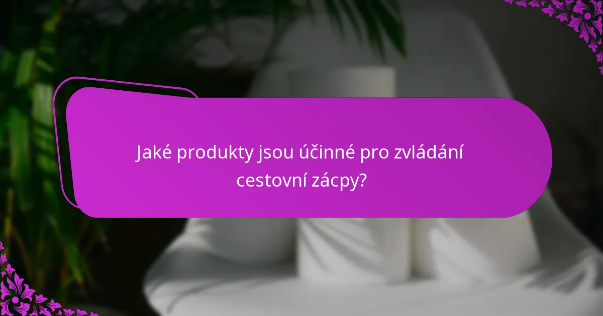 Jaké produkty jsou účinné pro zvládání cestovní zácpy?
