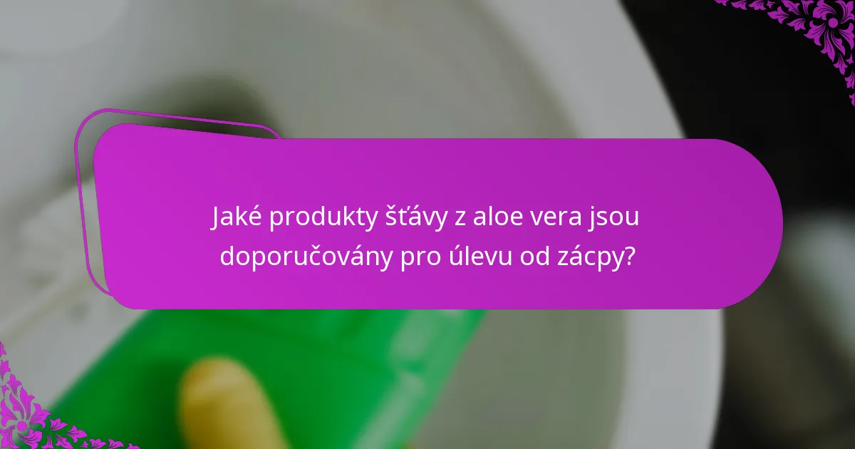 Jaké produkty šťávy z aloe vera jsou doporučovány pro úlevu od zácpy?
