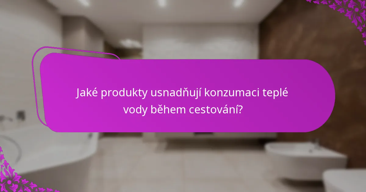 Jaké produkty usnadňují konzumaci teplé vody během cestování?