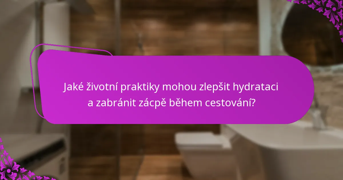 Jaké životní praktiky mohou zlepšit hydrataci a zabránit zácpě během cestování?