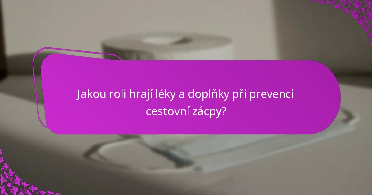 Jakou roli hrají léky a doplňky při prevenci cestovní zácpy?