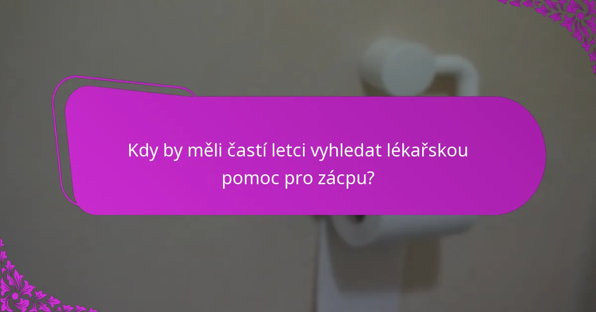 Kdy by měli častí letci vyhledat lékařskou pomoc pro zácpu?